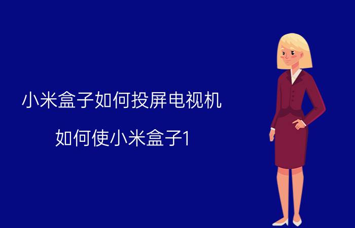 小米盒子如何投屏电视机 如何使小米盒子1，连接小米投屏神器？